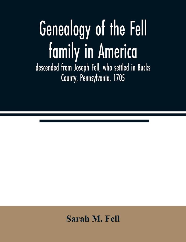 Genealogy of the Fell family in America descended from Joseph Fell who settled in Bucks County Pennsylvania 1705