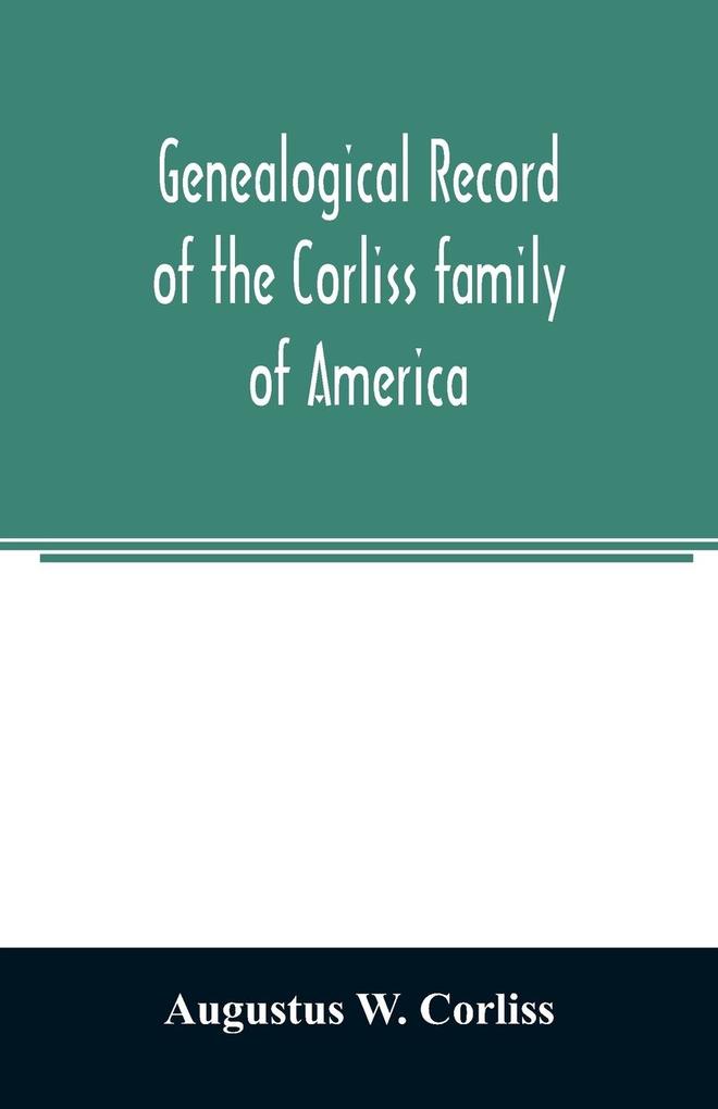 Genealogical record of the Corliss family of America; included Partial records of some of the families connected by intermarriage; Among which are those of Neff Hutchins Ladd Eastman Roby Ayer Kingsbury Marrick Haynes Messer George Hastings Bai
