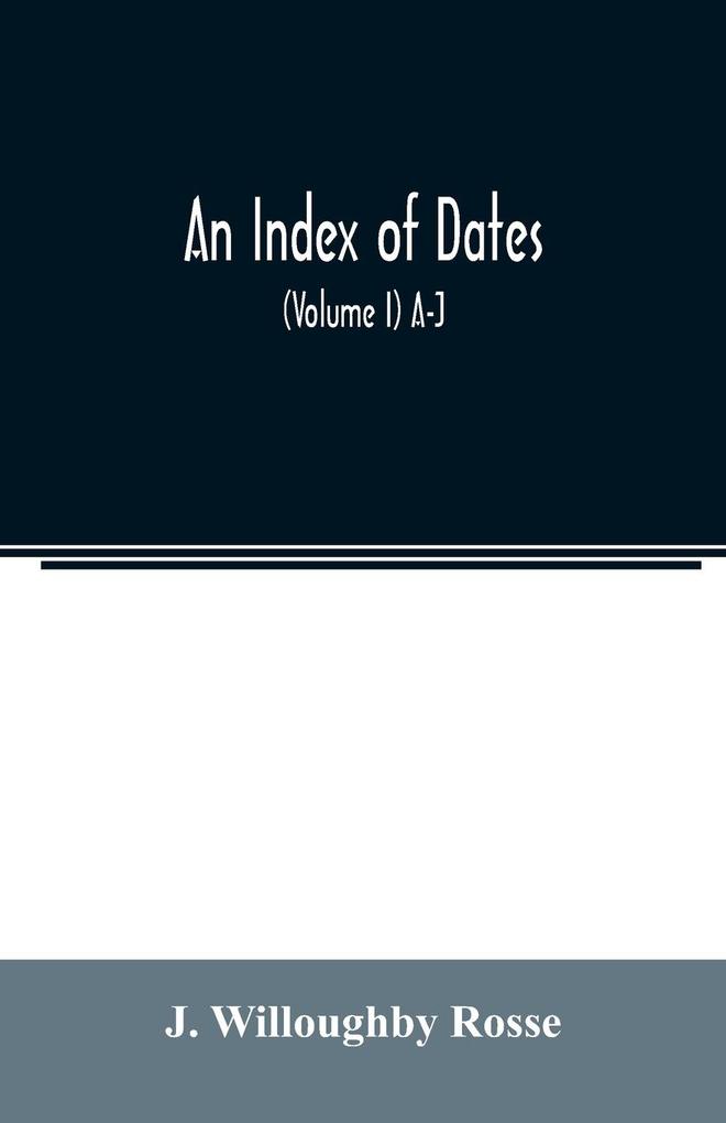 An index of dates; Comprehending the principal facts in the chronology and history of the world from the earliest to the present time Alphabetically arranged. Being a complete index to the Enlarged edition of blair‘s chronological tables (Volume I) A-J