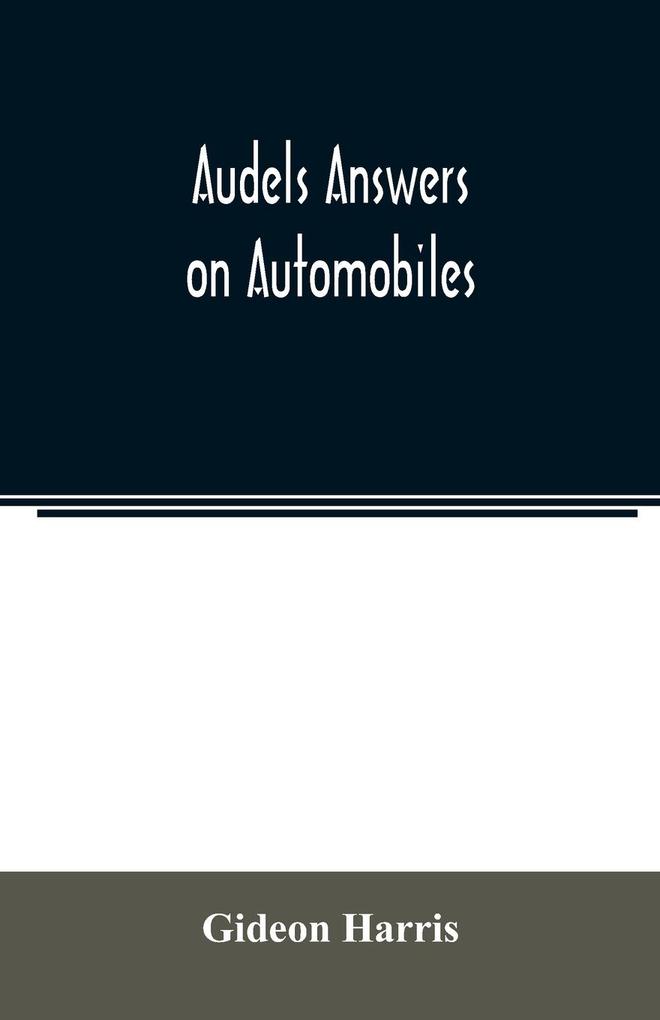 Audels answers on automobiles for Relating to The Parts operation Care Management Road Driving Carburetters Wiring Timing Ignition Motor Troubles Lubrication Tires. Etc. including chapters on the storage battery electric vehicles motor cycl