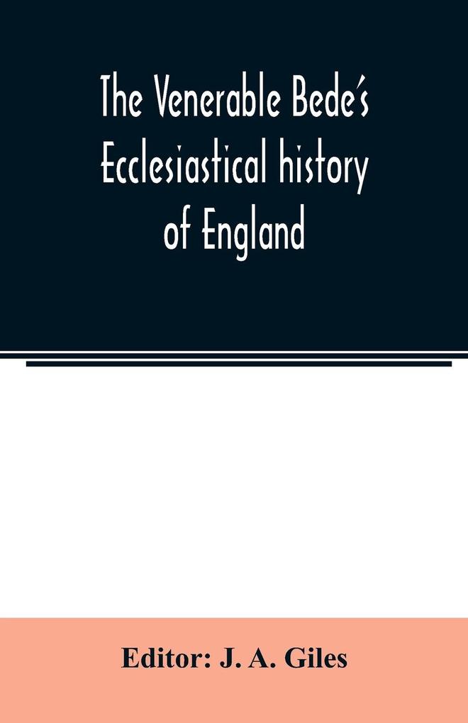 The Venerable Bede's Ecclesiastical history of England. Also the Anglo-Saxon chronicle. With illustrative notes a map of Anglo-Saxon England and a general index