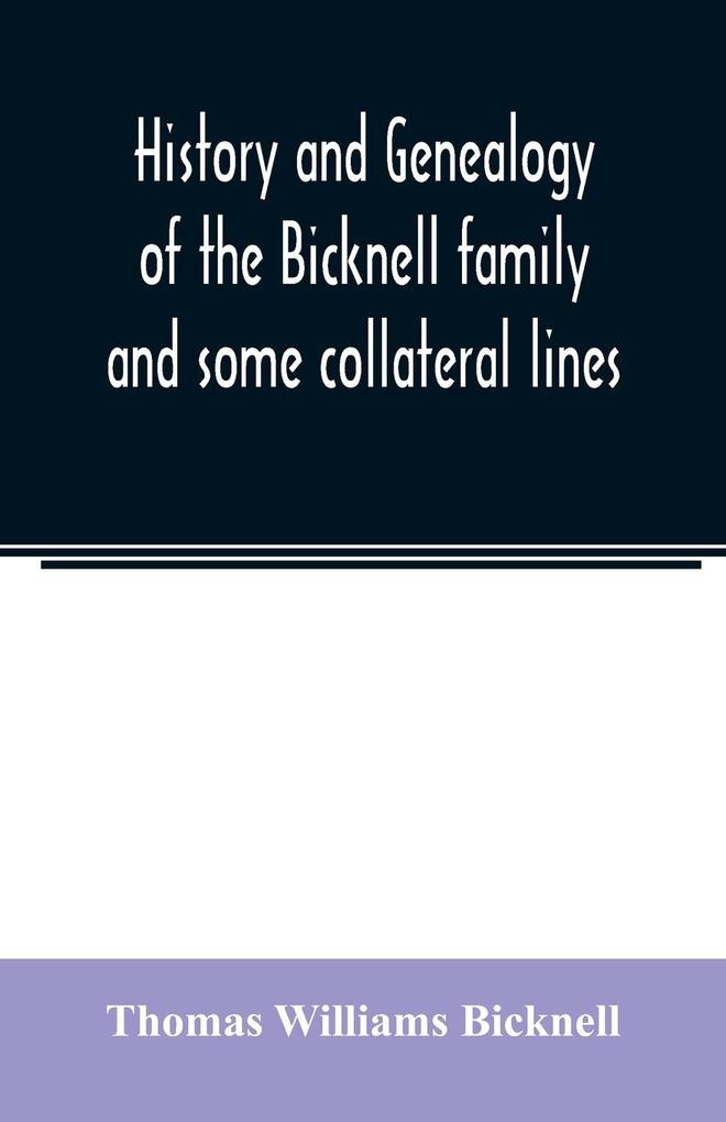 History and genealogy of the Bicknell family and some collateral lines of Normandy Great Britain and America. Comprising some ancestors and many descendants of Zachary Bicknell from Barrington Somersetshire England 1635