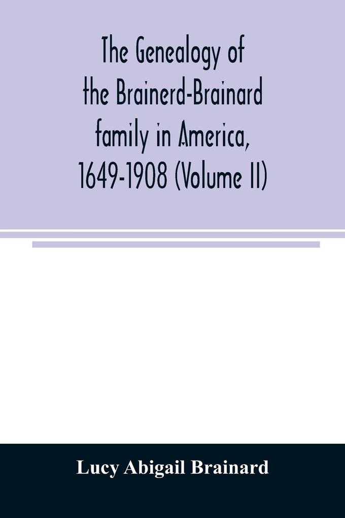 The genealogy of the Brainerd-Brainard family in America 1649-1908 (Volume II)