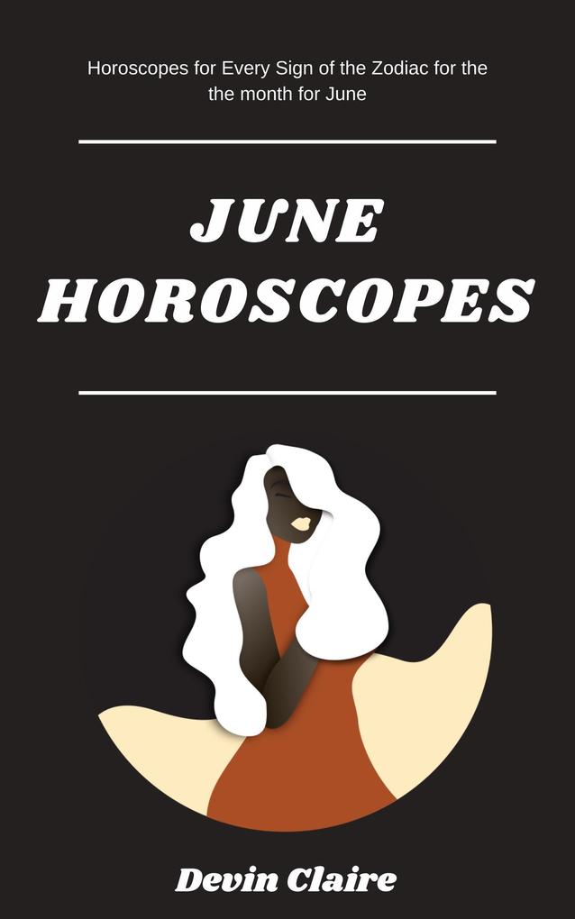 June Monthly Horoscopes: Horoscopes For Every Astrological Sign In The Zodiac For Every Sign Of The Zodiac