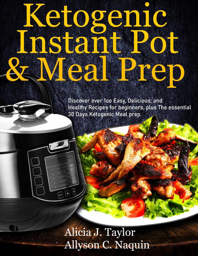 Ketogenic Instant Pot & Meal Prep: Discover over 1oo Easy Delicious and Healthy Recipes for Beginners Plus the Essential 30 Days Ketogenic Meal Prep