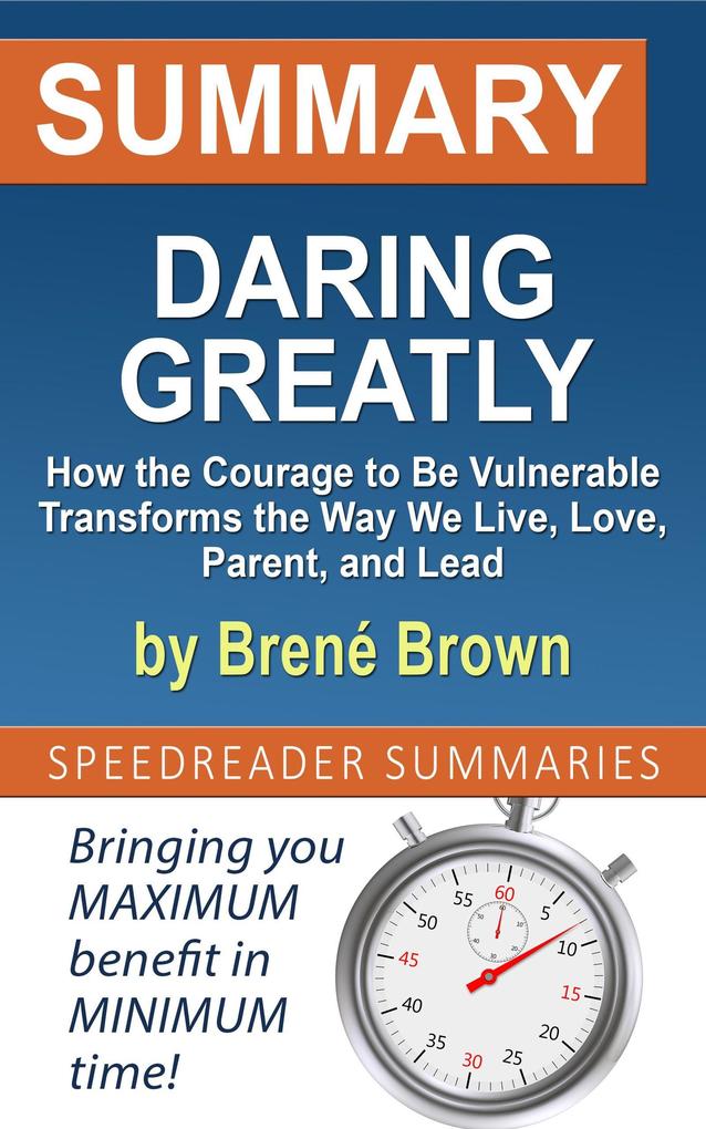 Summary of Daring Greatly How the Courage to Be Vulnerable Transforms the Way We Live Love Parent and Lead by Brené Brown