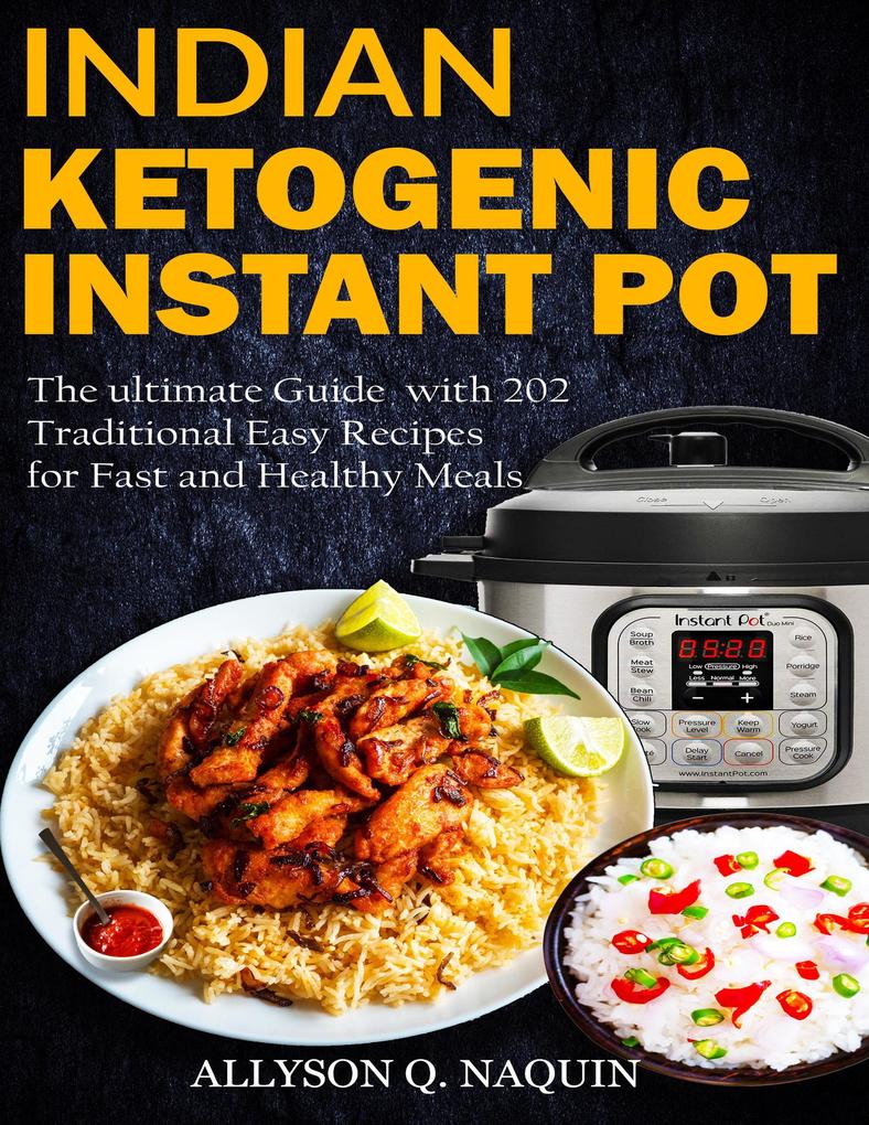 Indian Instant Pot & Ketogenic Diet: Discover the Indian Tradition and Keto Instant Pot with Over 201 Delicious Recipes for Fast and Healthy Meals!