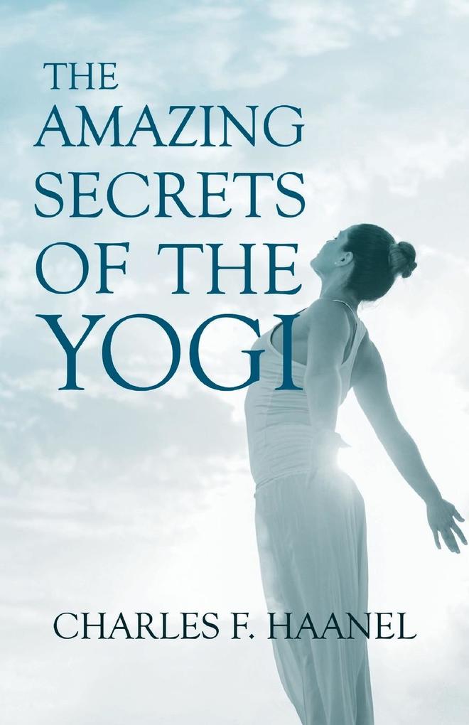 The Amazing Secrets of the Yogi;With a Chapter from St Louis History of the Fourth City 1764-1909 Volume Three By Walter Barlow Stevens