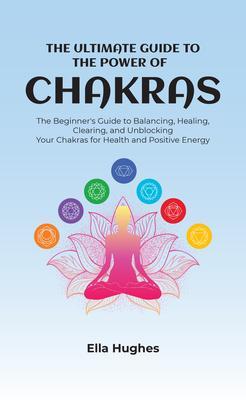 The Ultimate Guide to the Power of Chakras