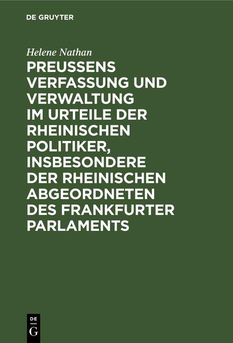 Preussens Verfassung und Verwaltung im Urteile der rheinischen Politiker insbesondere der rheinischen Abgeordneten des Frankfurter Parlaments