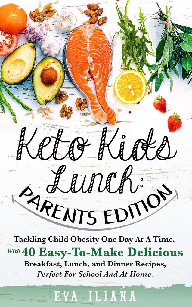 Keto Kids Lunch: Parents Edition Tackling Child Obesity One Day at a Time With 40 Easy-To-Make Delicious Breakfast Lunch and Dinner Recipes Perfect for School and at Home.