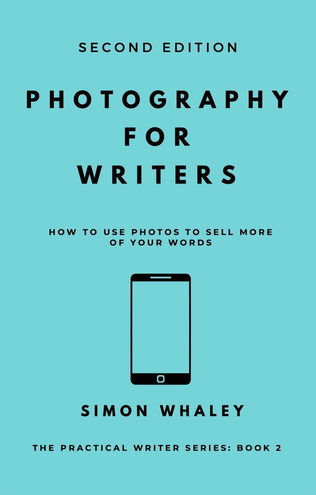Photography for Writers: How To Use Photos To Sell More Of Your Words (The Practical Writer #2)
