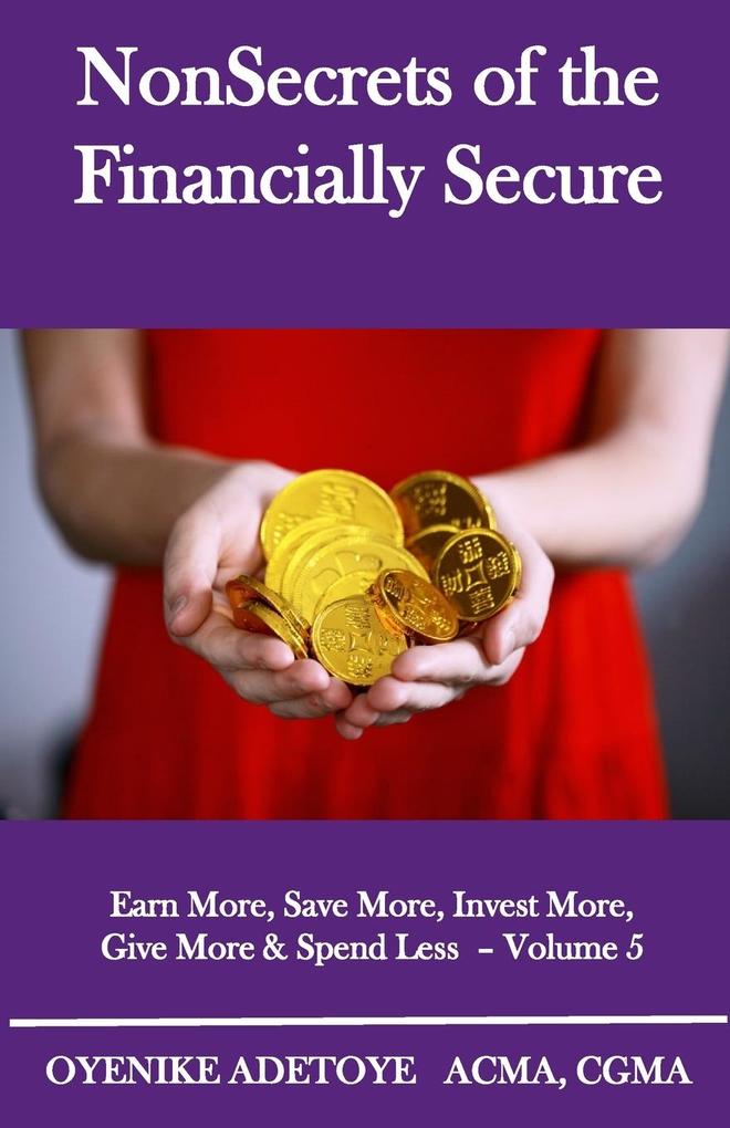 NonSecrets of the Financially Secure: Earn More Save More Invest More Give More & Spend Less - Volume 5