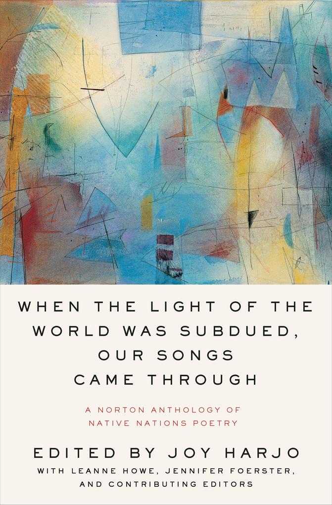When the Light of the World Was Subdued Our Songs Came Through: A Norton Anthology of Native Nations Poetry