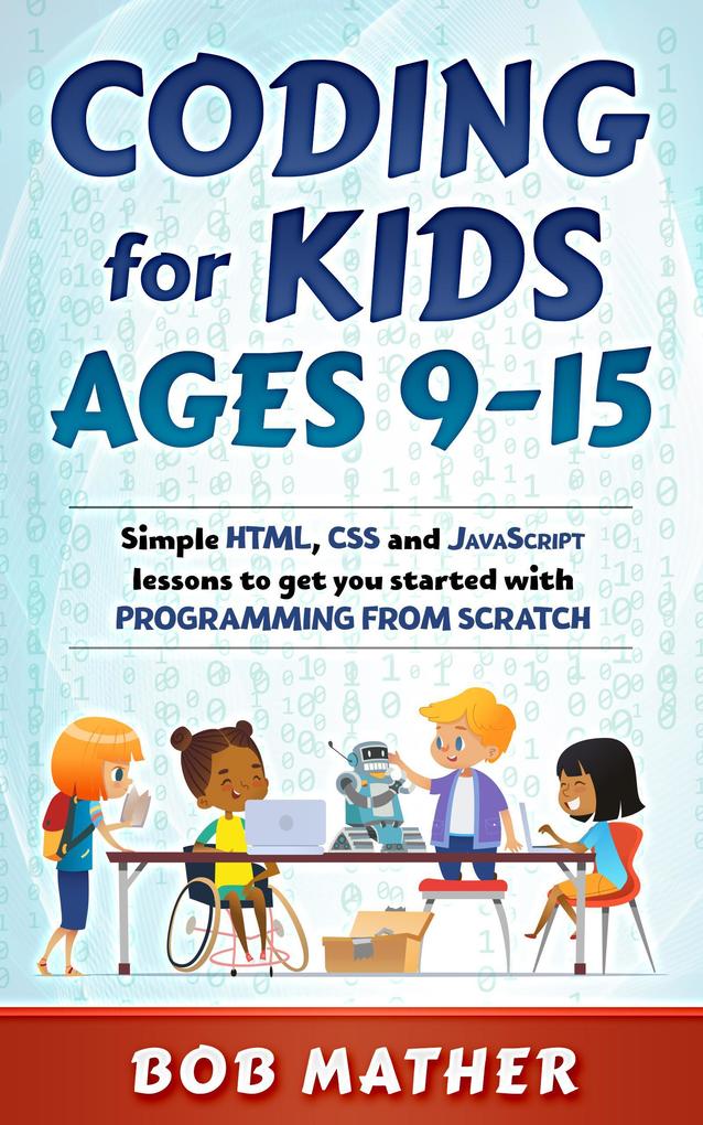Coding for Kids Ages 9-15: Simple HTML CSS and JavaScript lessons to get you started with Programming from Scratch