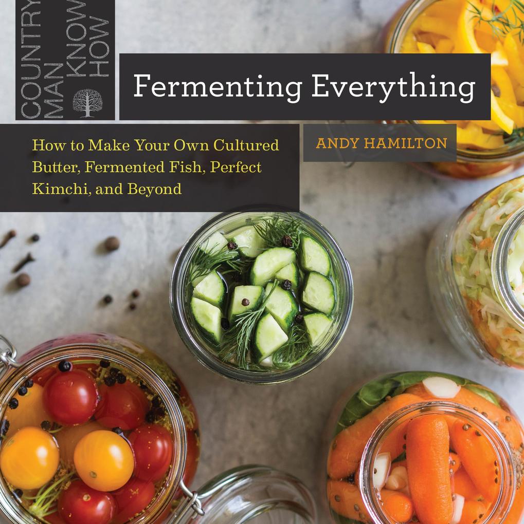Fermenting Everything: How to Make Your Own Cultured Butter Fermented Fish Perfect Kimchi and Beyond