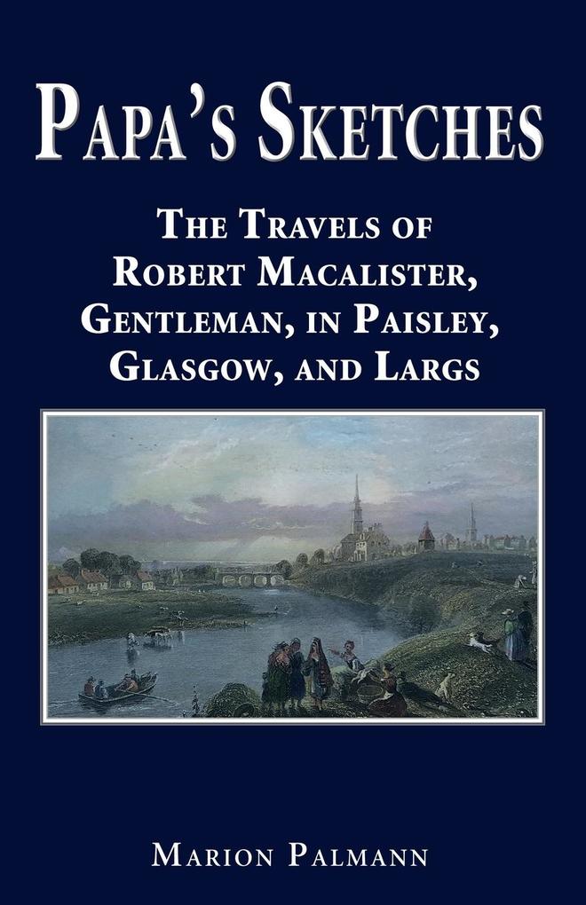 Papa‘s Sketches: The Travels of Robert Macalister Gentleman in Paisley Glasgow and Largs