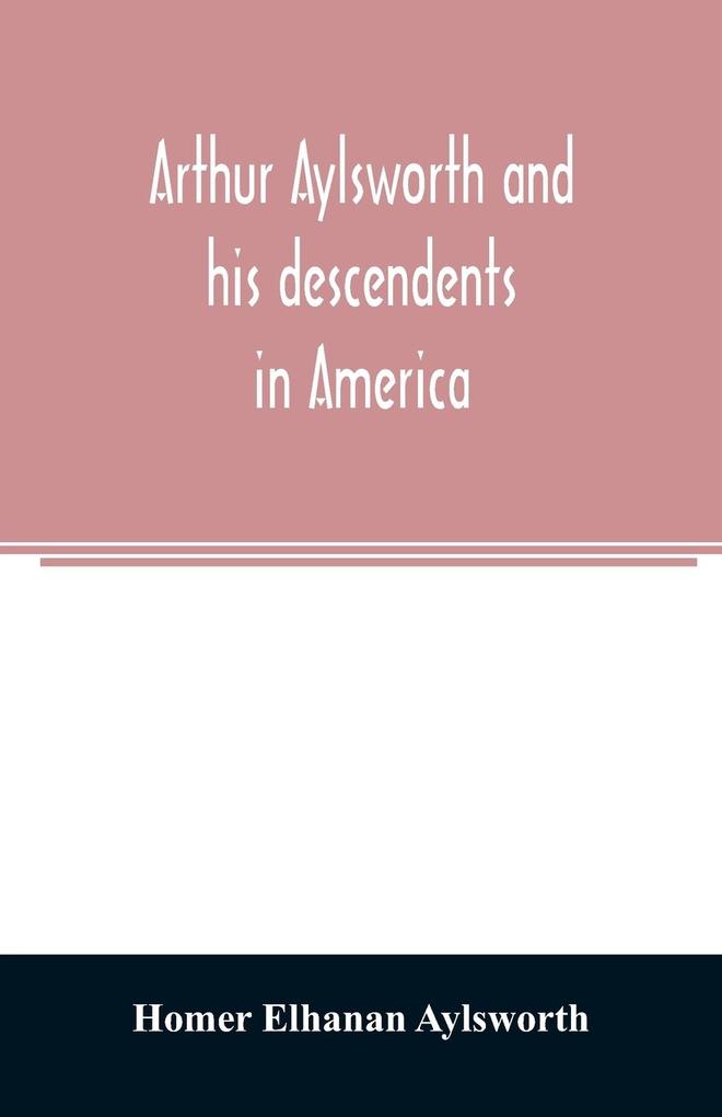 Arthur Aylsworth and his descendents in America with notes historical and genealogical relating to the family from early English records