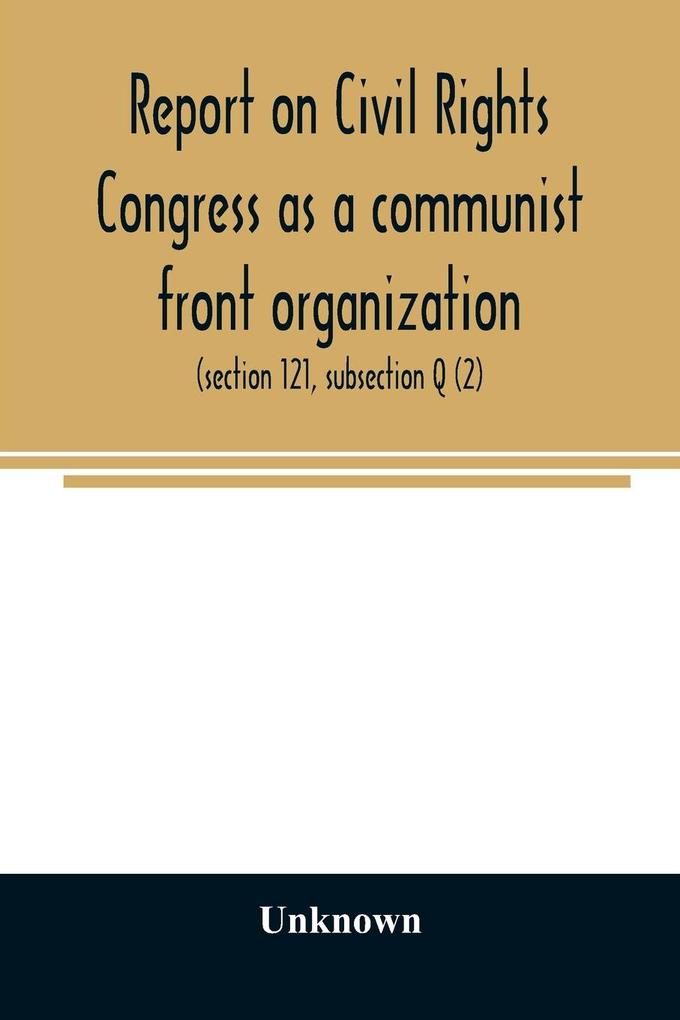 Report on Civil Rights Congress as a communist front organization. Investigation of un-American activities in the United States Committee on Un-American Activities House of Representatives Eightieth Congress first session. Public law 601 (section 121