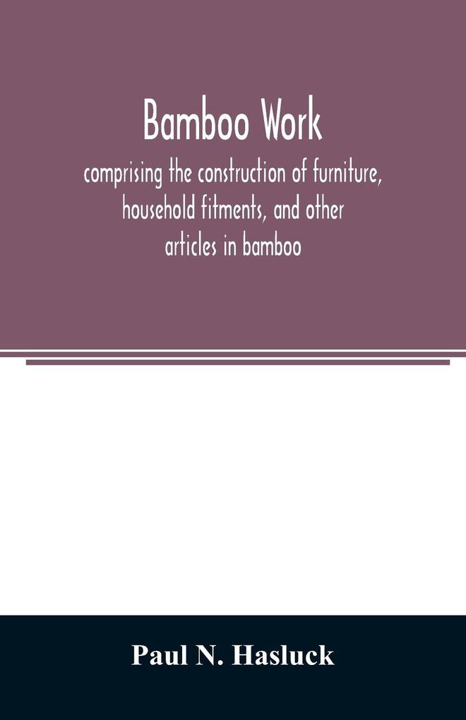 Bamboo work; comprising the construction of furniture household fitments and other articles in bamboo
