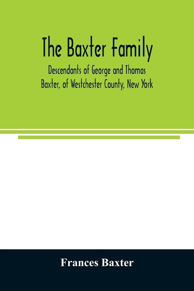 The Baxter family descendants of George and Thomas Baxter of Westchester County New York as well as some West Virginia and South Carolina lines