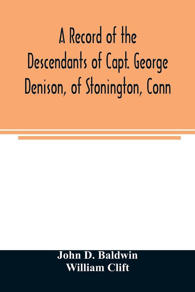 A record of the descendants of Capt. George Denison of Stonington Conn. With notices of his father and brothers and some account of other Denisons who settled in America in the colony times