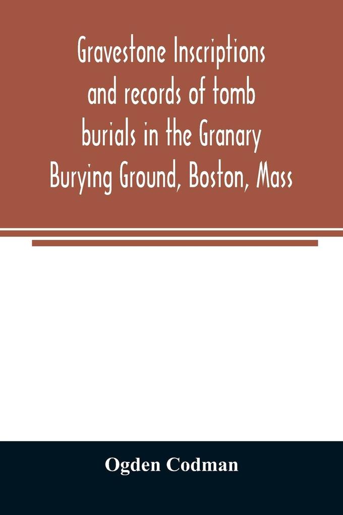 Gravestone inscriptions and records of tomb burials in the Granary Burying Ground Boston Mass
