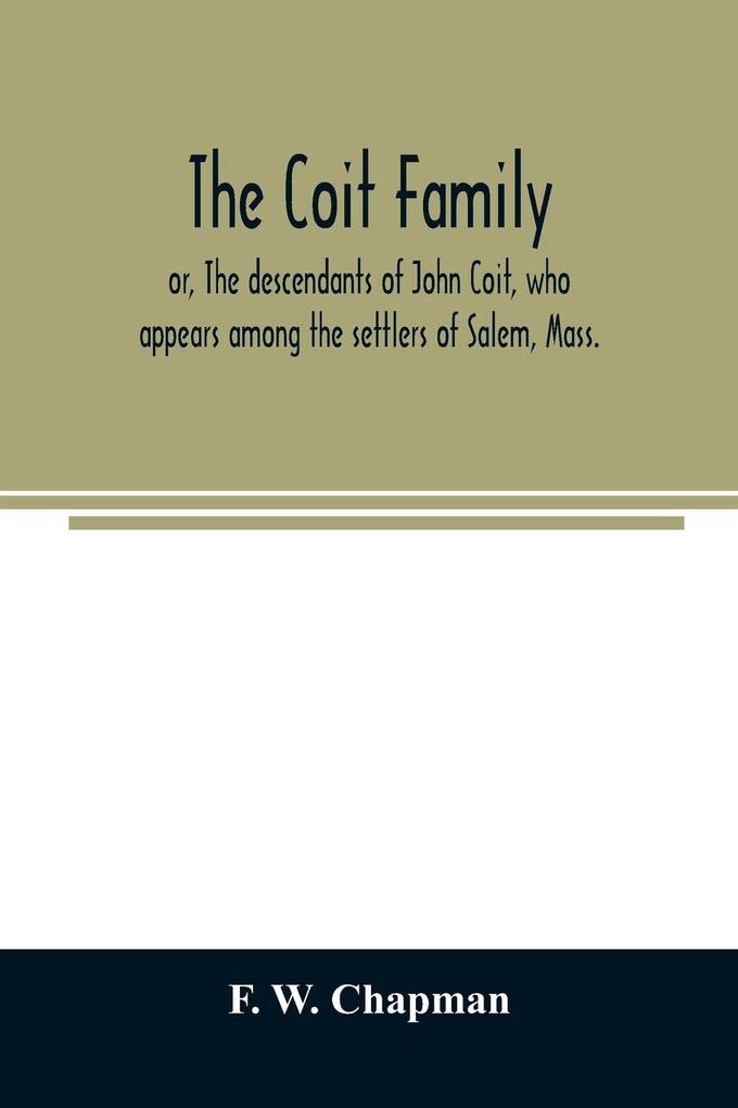 The Coit family; or The descendants of John Coit who appears among the settlers of Salem Mass. in 1638 at Gloucester in 1644 and at New London Conn. in 1650