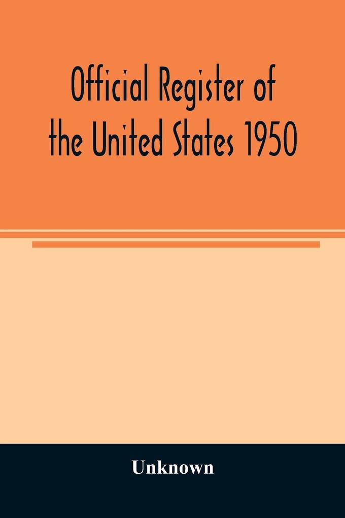 Official Register of the United States 1950; Persons Occupying administrative and Supervisory Positions in the Legislative Executive and Judicial Branches of the Federal Government and in the District of Columbia Government as of May 1 1950