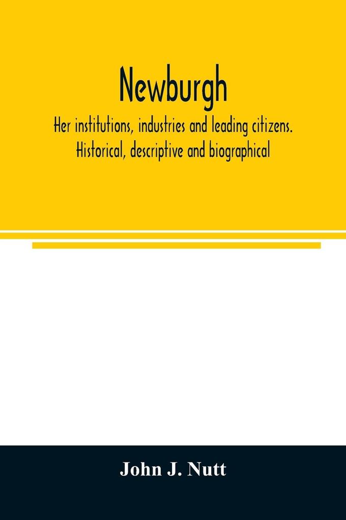 Newburgh; her institutions industries and leading citizens. Historical descriptive and biographical