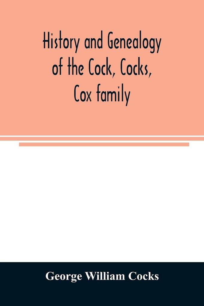 History and genealogy of the Cock Cocks Cox family descended from James and Sarah Cock of Killingworth upon Matinecock in the township of Oyster Bay Long Island N.Y