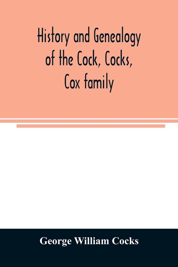 History and genealogy of the Cock Cocks Cox family descended from James and Sarah Cock of Killingworth upon Matinecock in the township of Oyster Bay Long Island N.Y