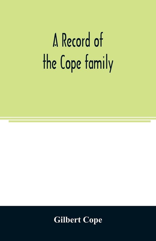 A record of the Cope family. As established in America by Oliver Cope who came from England to Pennsylvania about the year 1682 with the residences dates of births deaths and marriages of his descendants as far as ascertained