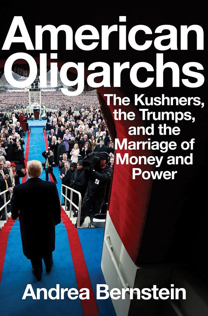 American Oligarchs: The Kushners the Trumps and the Marriage of Money and Power