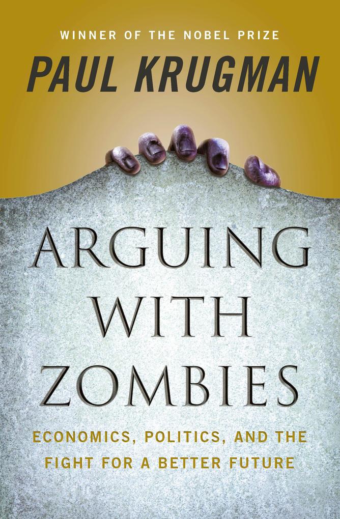 Arguing with Zombies: Economics Politics and the Fight for a Better Future
