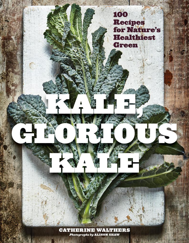 Kale Glorious Kale: 100 Recipes for Nature‘s Healthiest Green (New format and )