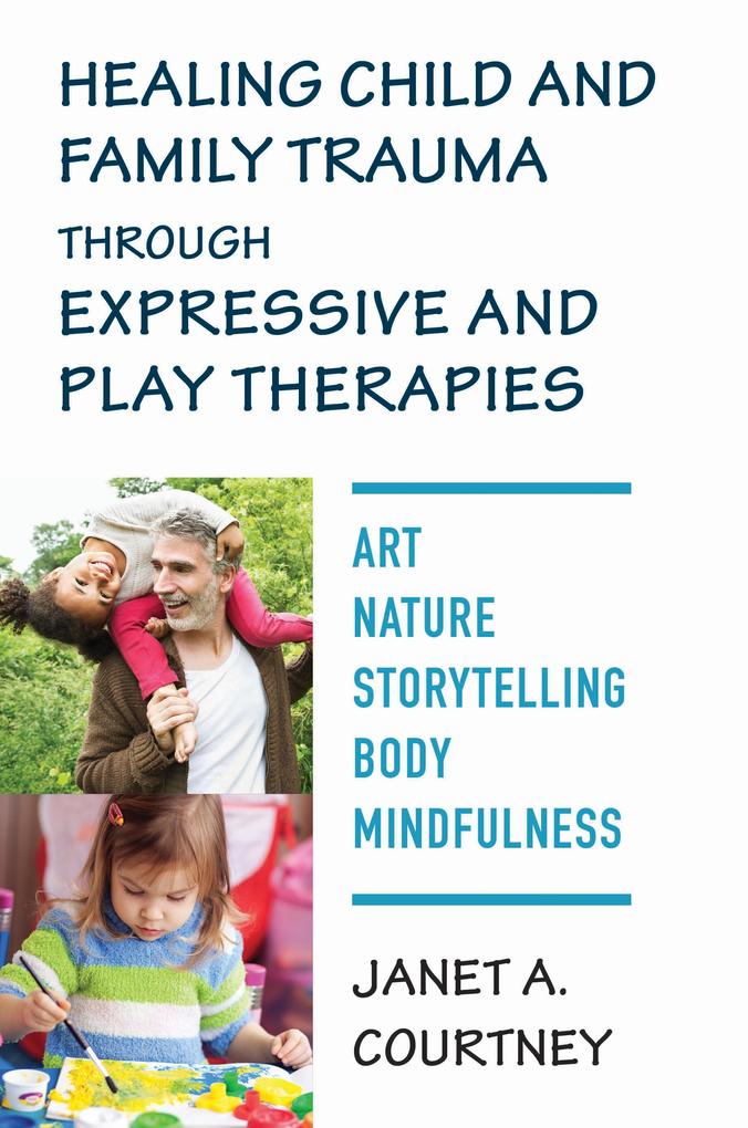 Healing Child and Family Trauma through Expressive and Play Therapies: Art Nature Storytelling Body & Mindfulness