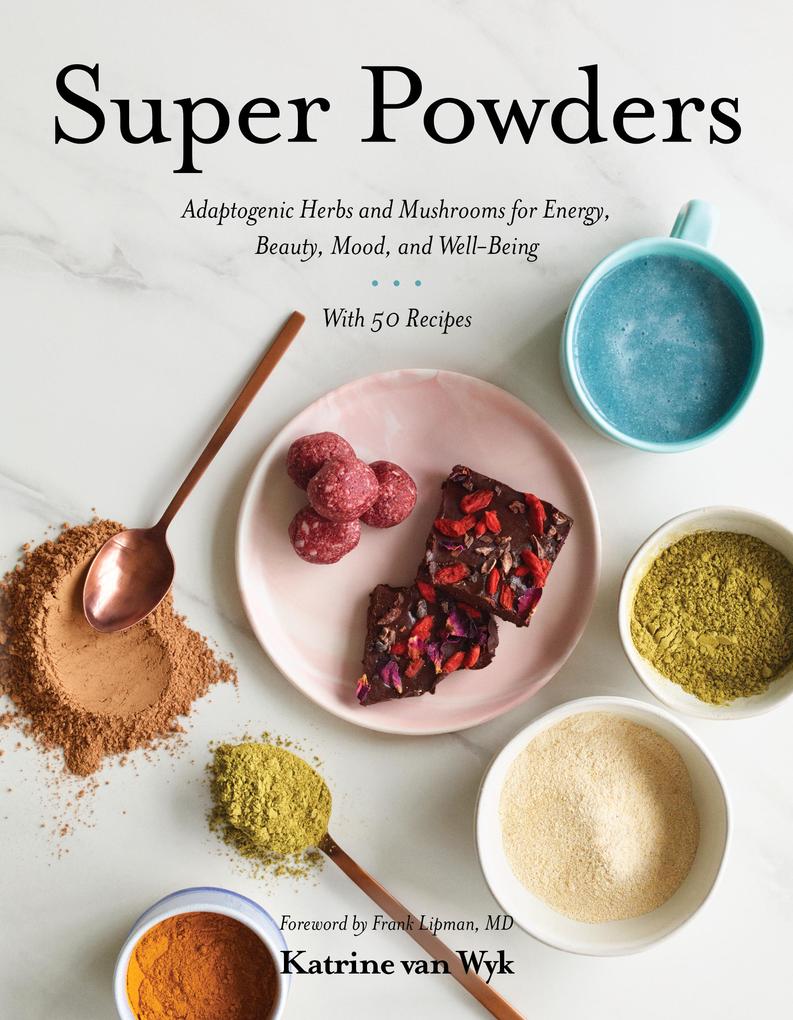 Super Powders: Adaptogenic Herbs and Mushrooms for Energy Beauty Mood and Well-Being
