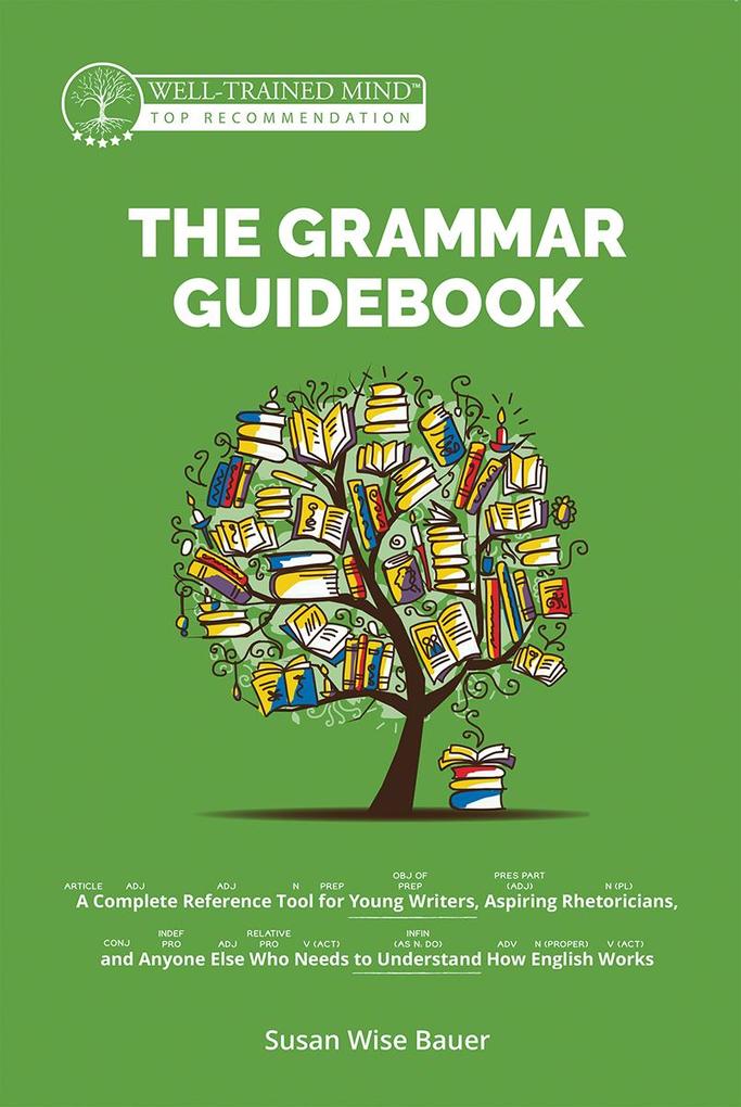 The Grammar Guidebook: A Complete Reference Tool for Young Writers Aspiring Rhetoricians and Anyone Else Who Needs to Understand How English Works (Second Edition Revised) (Grammar for the Well-Trained Mind)