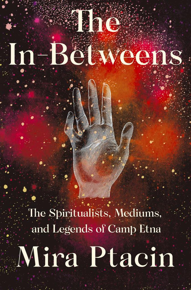The In-Betweens: The Spiritualists Mediums and Legends of Camp Etna