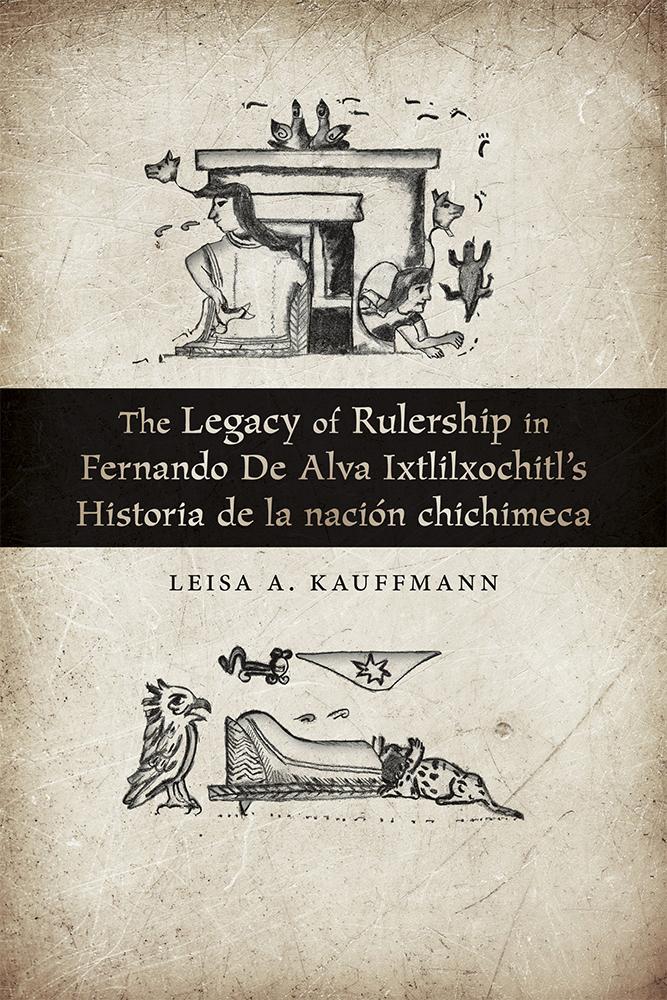 The Legacy of Rulership in Fernando de Alva Ixtlilxochitl‘s Historia de la nación chichimeca