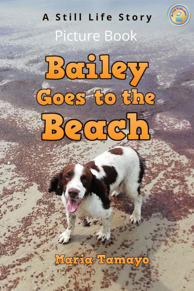 Bailey Goes to the Beach. A Still Life Story. Picture Book.