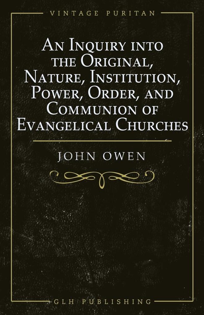 An Inquiry into the Original Nature Institution Power Order and Communion of Evangelical Churches
