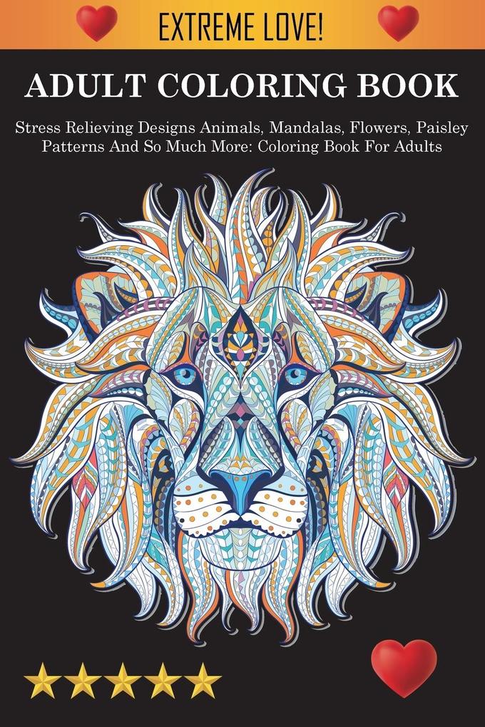 Adult Coloring Book: Stress Relieving s Animals Mandalas Flowers Paisley Patterns And So Much More: Stress Relieving s Anima
