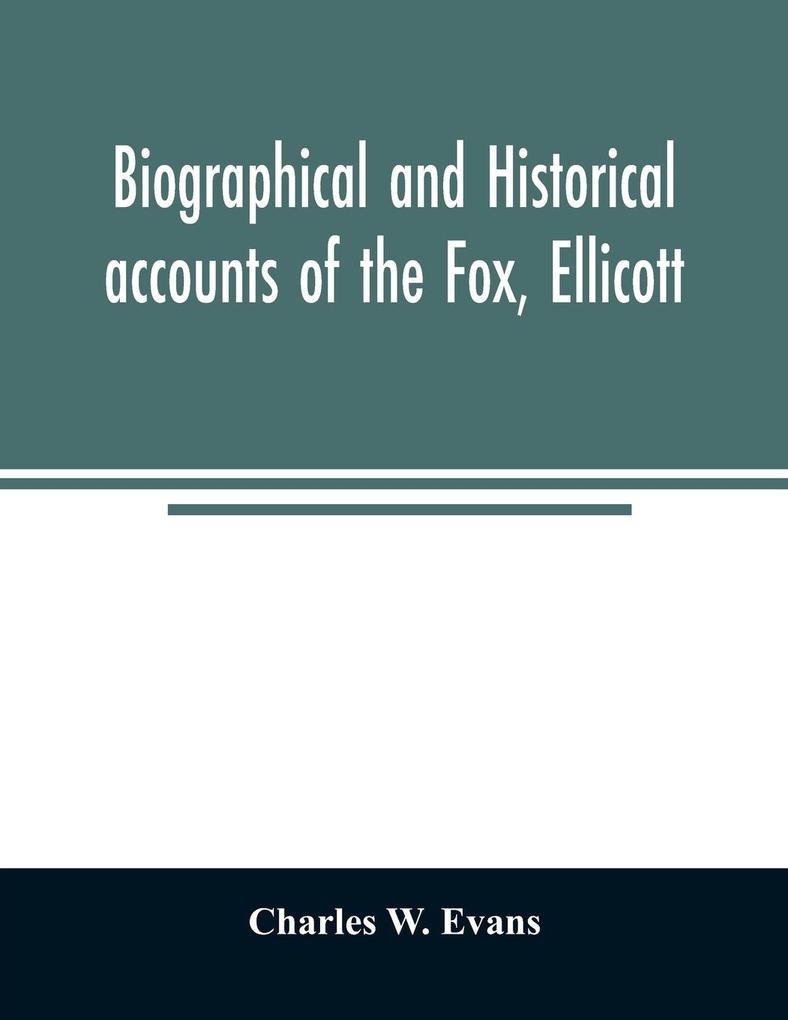 Biographical and historical accounts of the Fox Ellicott and Evans families and the different families connected with them
