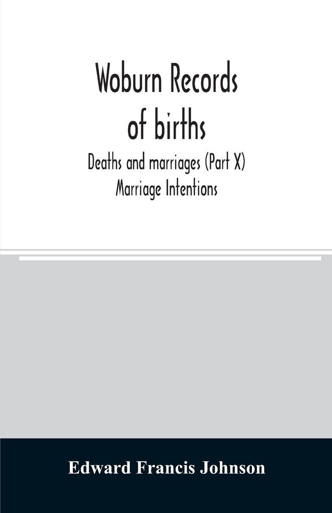 Woburn records of births deaths and marriages (Part X) Marriage Intentions