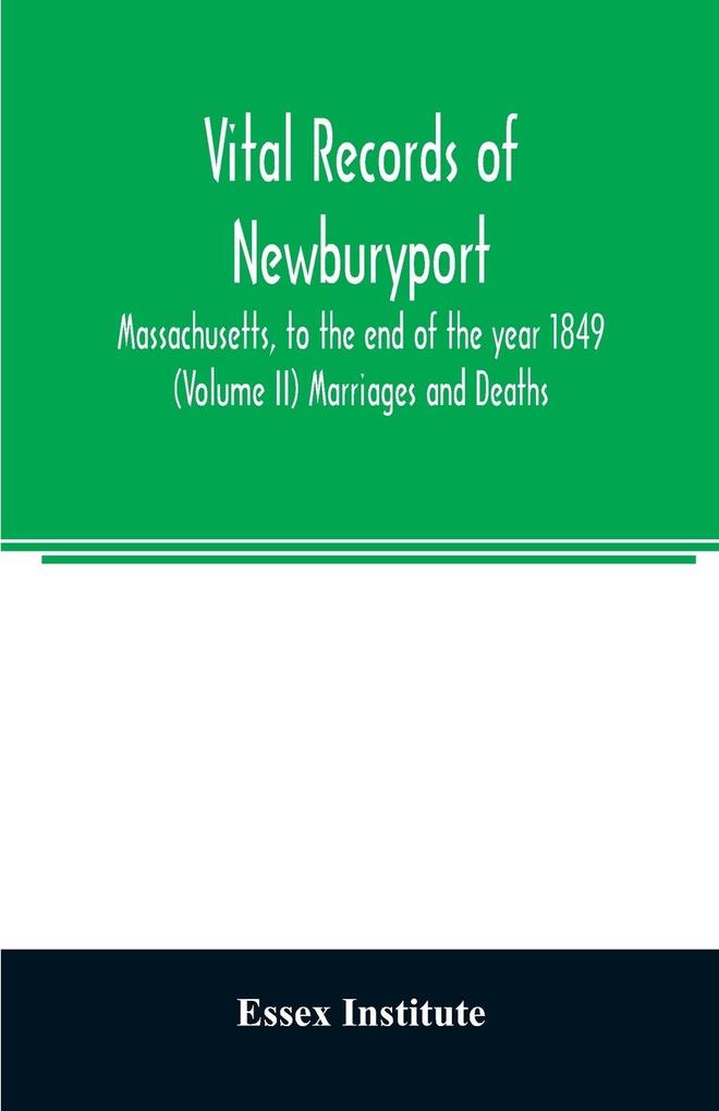 Vital records of Newburyport Massachusetts to the end of the year 1849 (Volume II) Marriages and Deaths