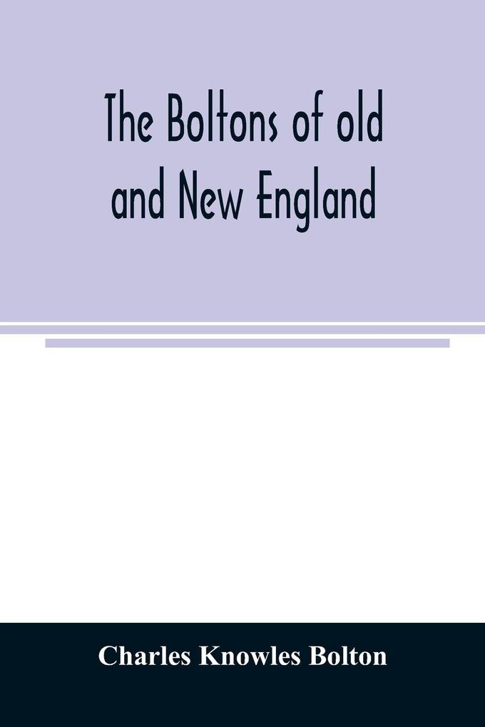 The Boltons of old and New England. With a genealogy of the descendants of William Bolton of Reading Mass. 1720