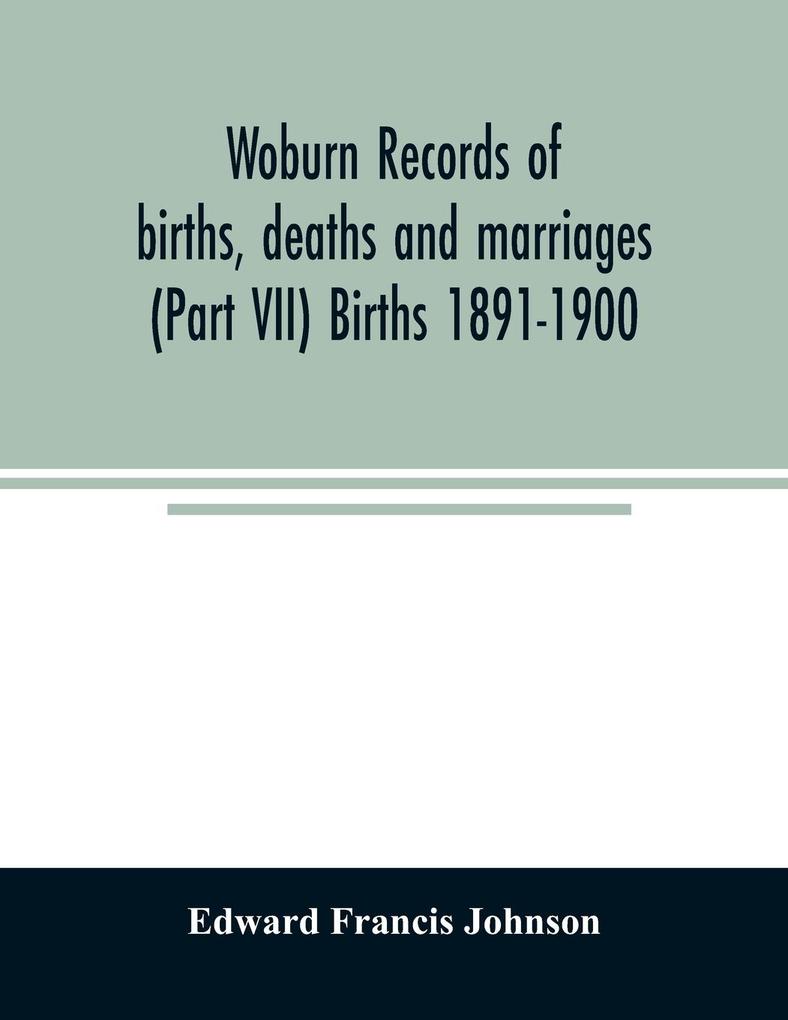 Woburn records of births deaths and marriages (Part VII) Births 1891-1900