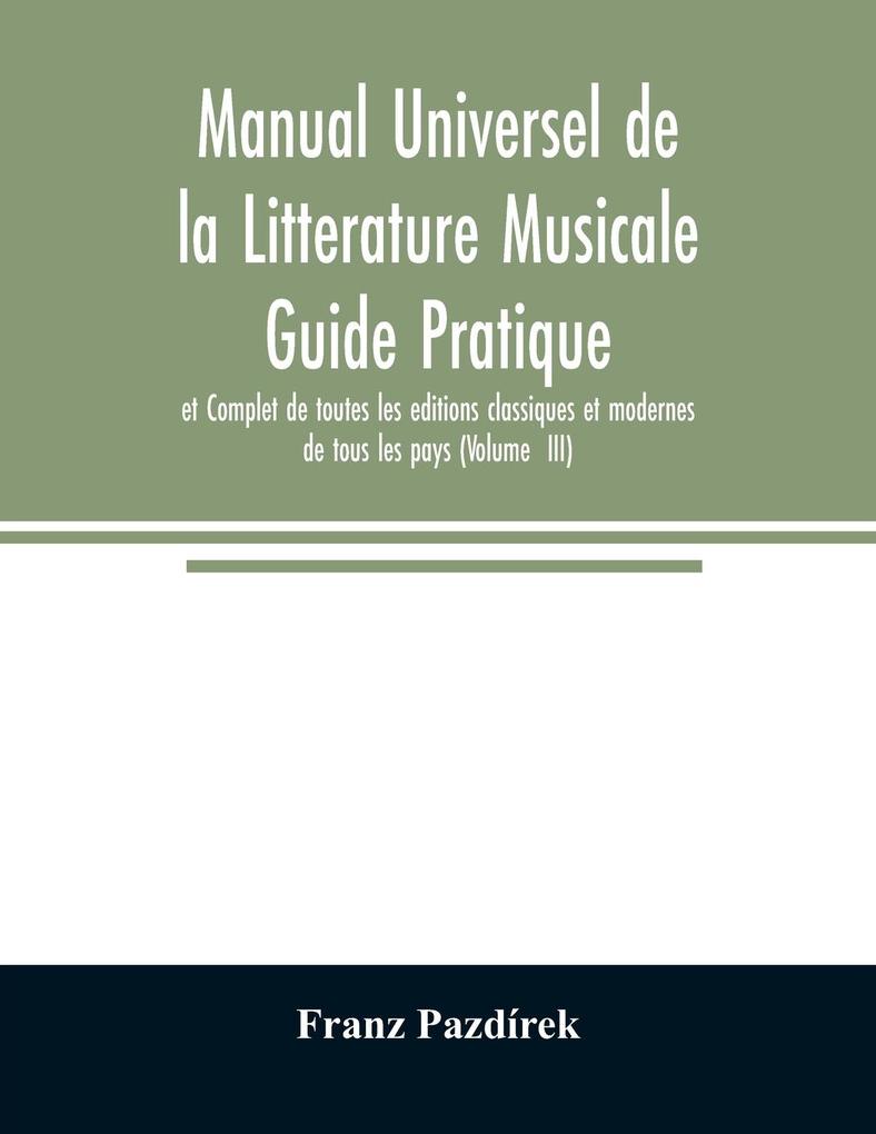 Manual Universel de la Litterature Musicale Guide Pratique et Complet de toutes les editions classiques et modernes de tous les pays (Volume III)